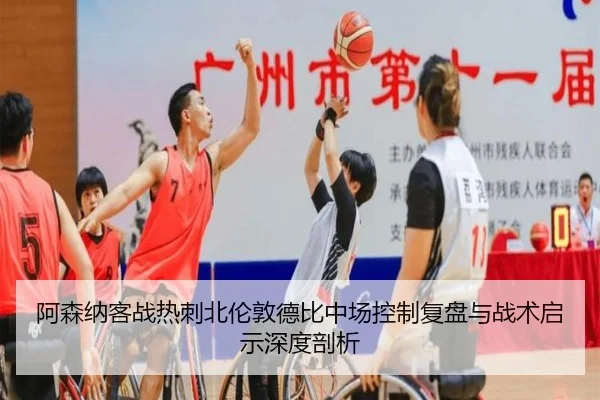 阿森纳客战热刺北伦敦德比中场控制复盘与战术启示深度剖析